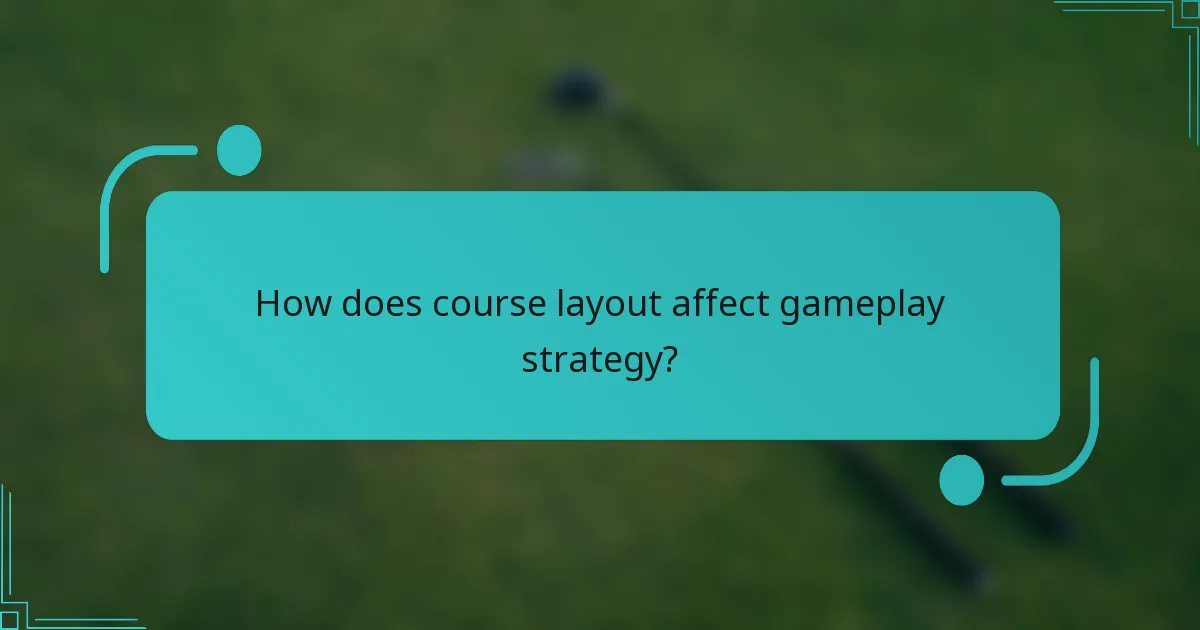 How does course layout affect gameplay strategy?