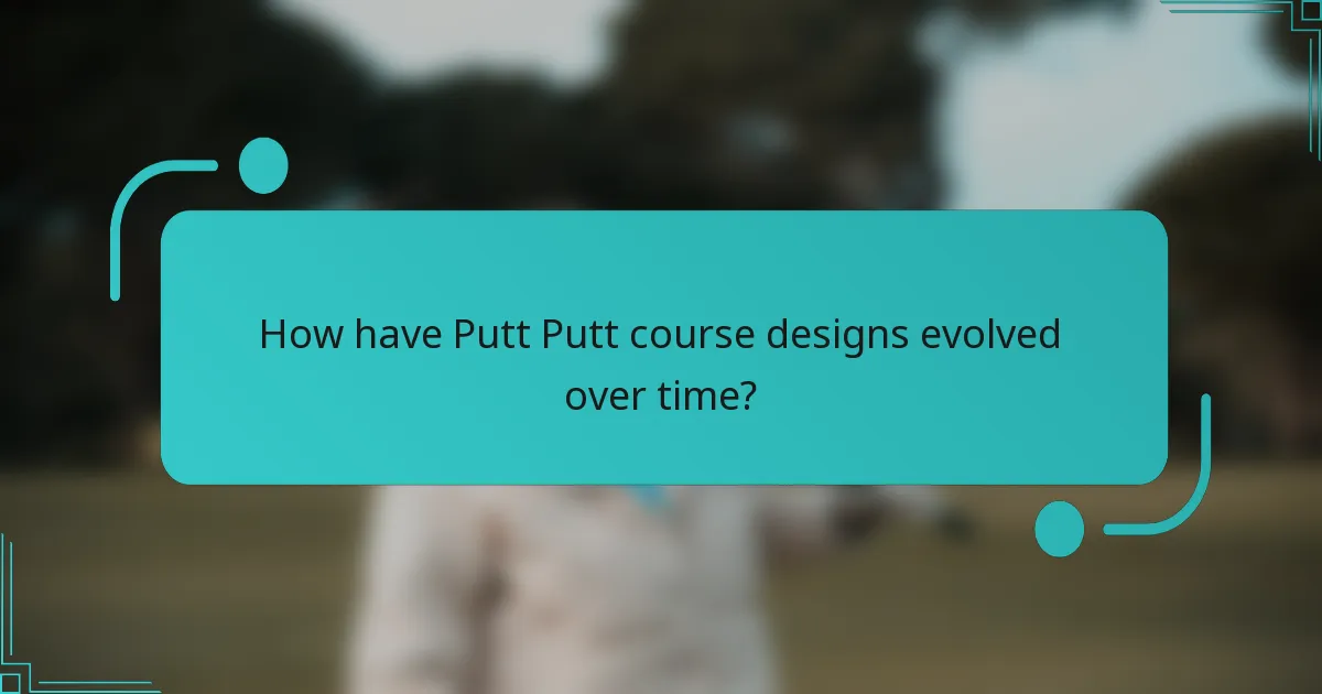 How have Putt Putt course designs evolved over time?