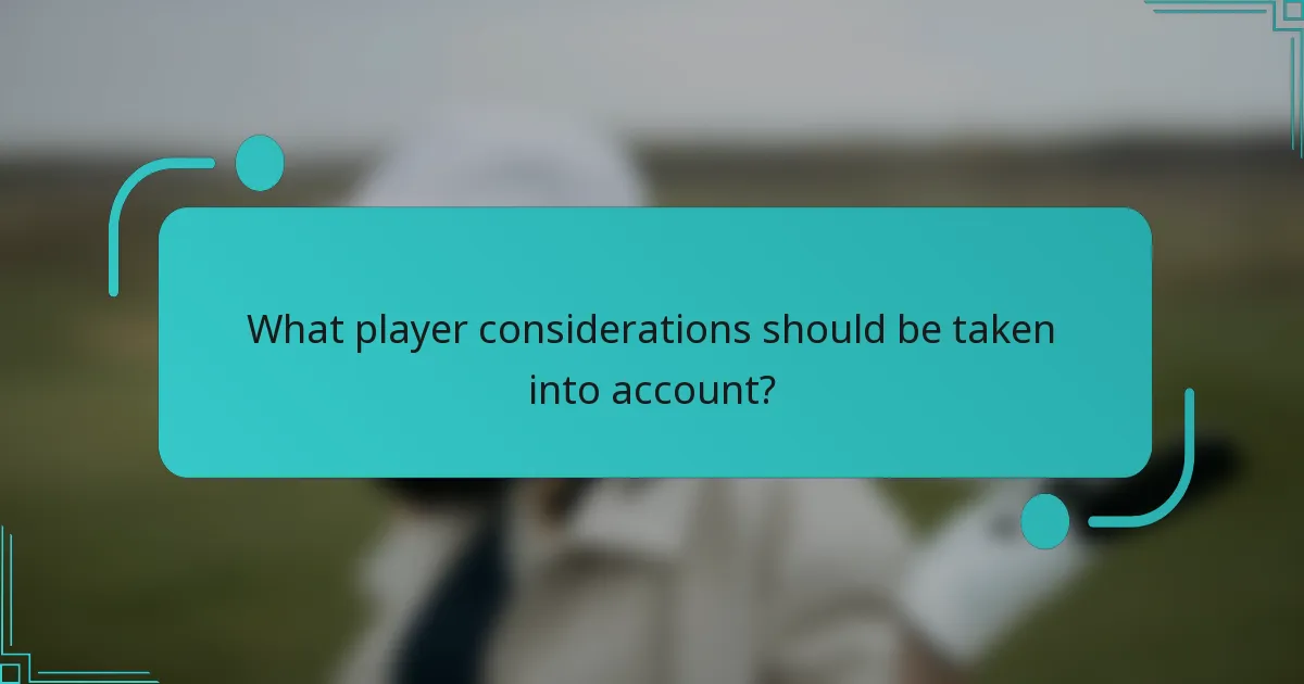 What player considerations should be taken into account?