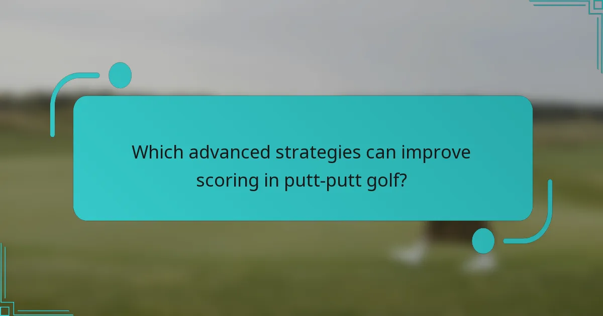 Which advanced strategies can improve scoring in putt-putt golf?