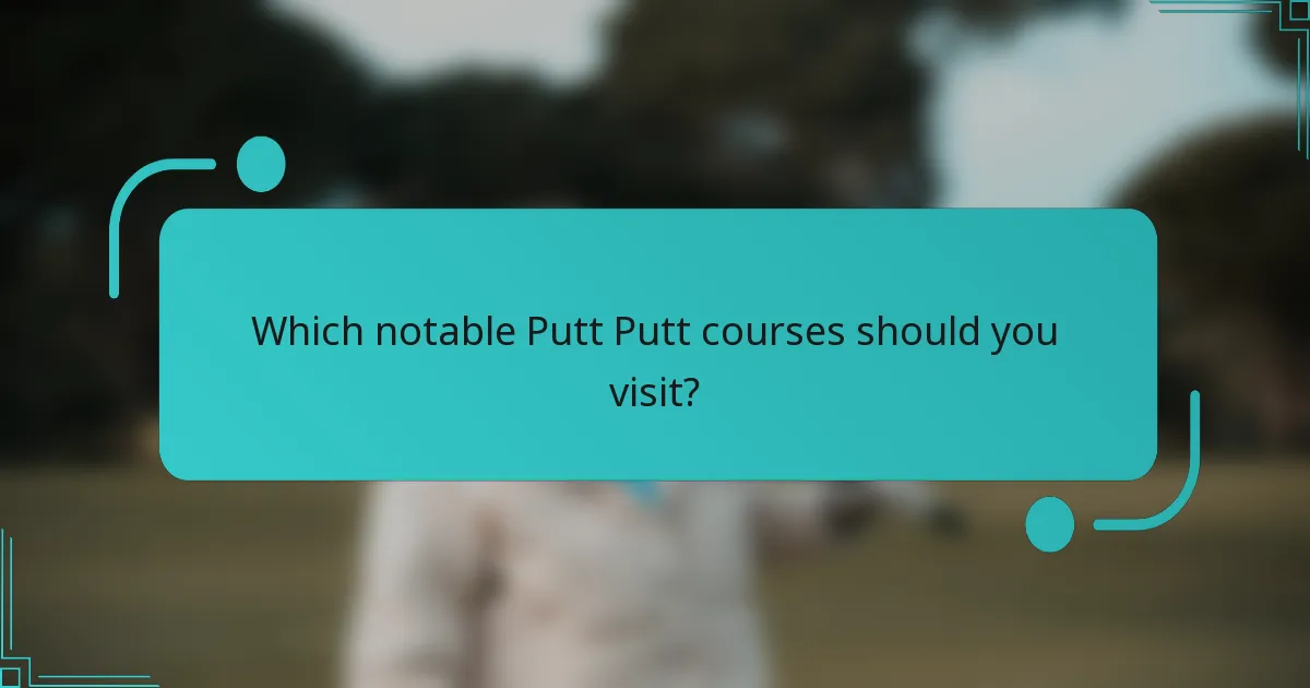 Which notable Putt Putt courses should you visit?