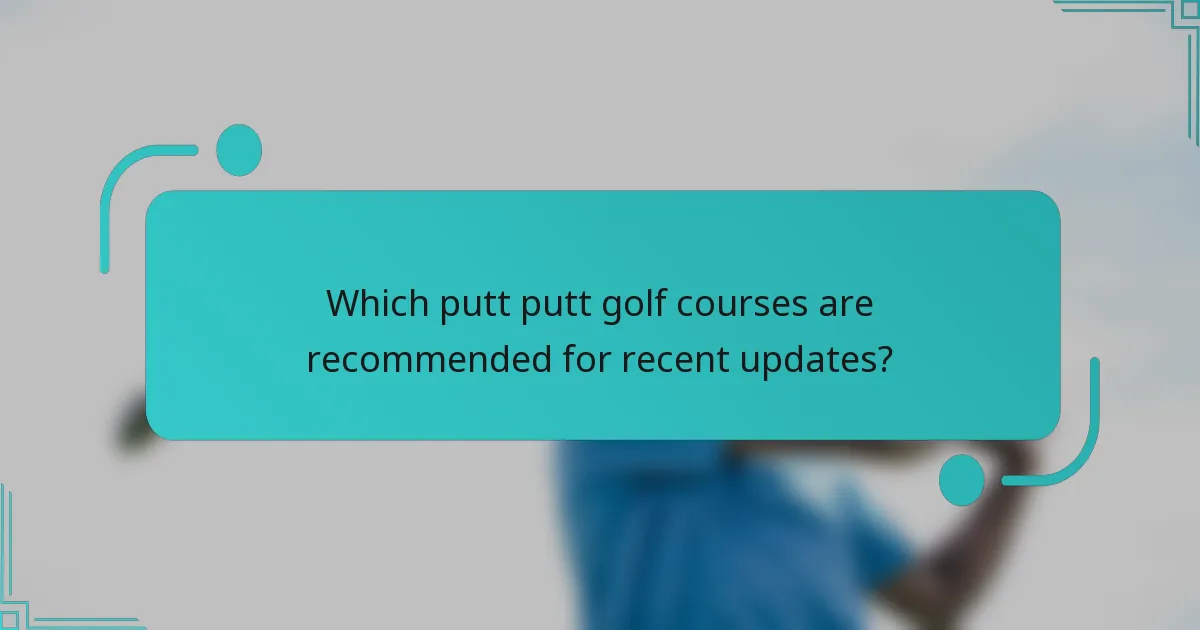 Which putt putt golf courses are recommended for recent updates?